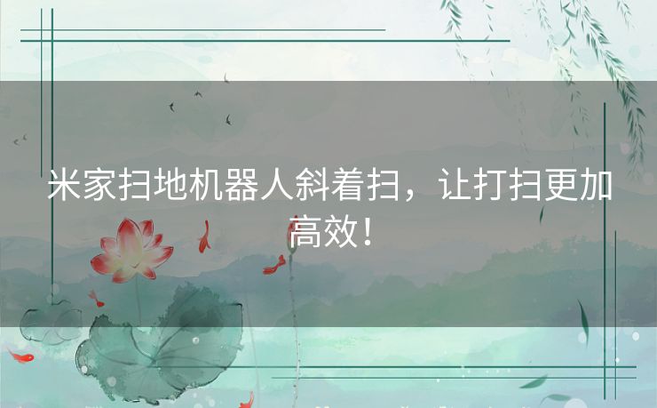 米家扫地机器人斜着扫，让打扫更加高效！