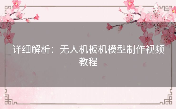 详细解析：无人机板机模型制作视频教程