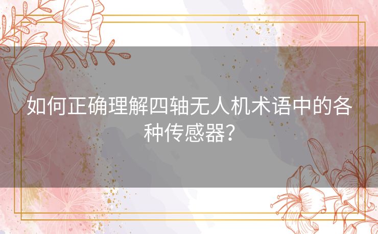 如何正确理解四轴无人机术语中的各种传感器？