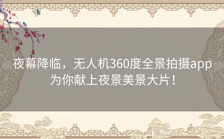 夜幕降临，无人机360度全景拍摄app为你献上夜景美景大片！