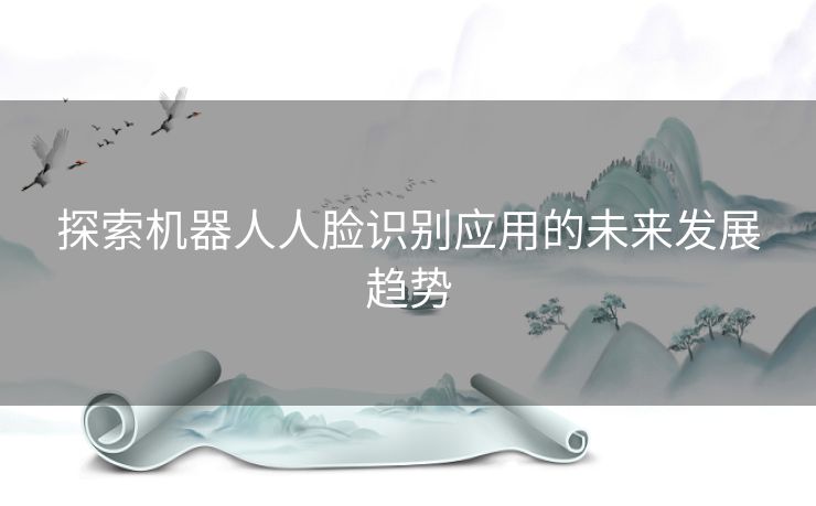 探索机器人人脸识别应用的未来发展趋势