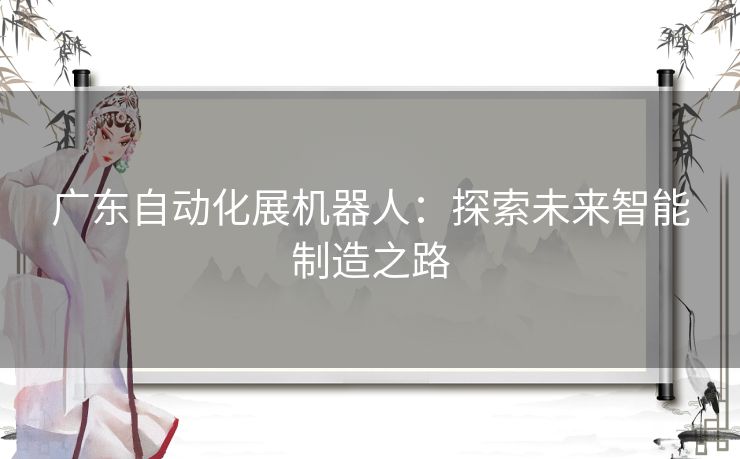 广东自动化展机器人：探索未来智能制造之路