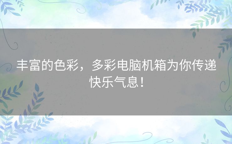 丰富的色彩，多彩电脑机箱为你传递快乐气息！