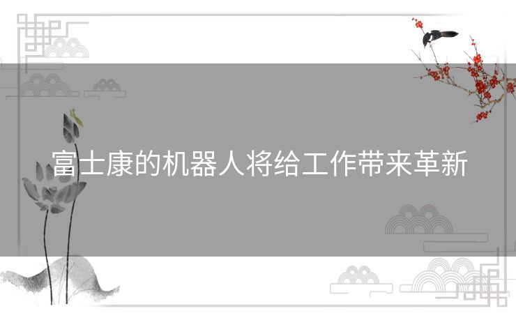 富士康的机器人将给工作带来革新
