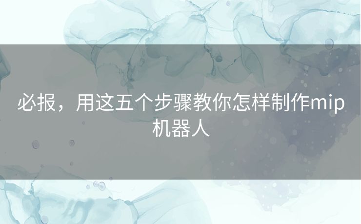 必报，用这五个步骤教你怎样制作mip机器人