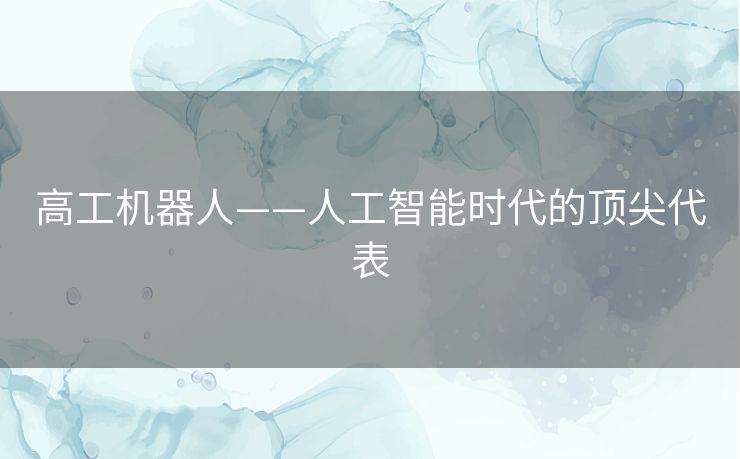 高工机器人——人工智能时代的顶尖代表