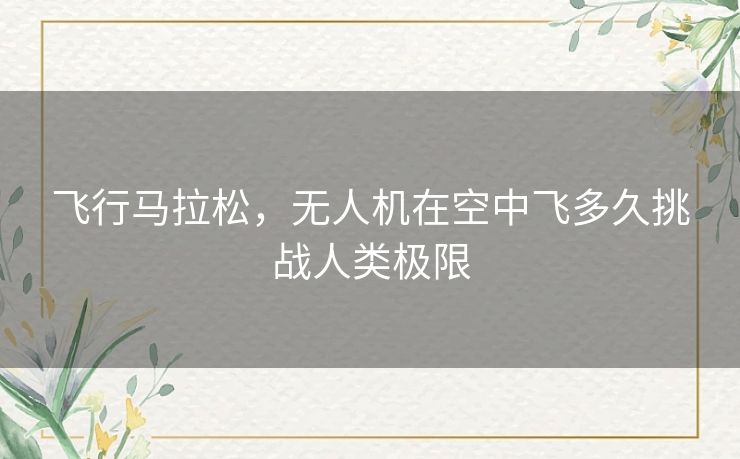 飞行马拉松，无人机在空中飞多久挑战人类极限