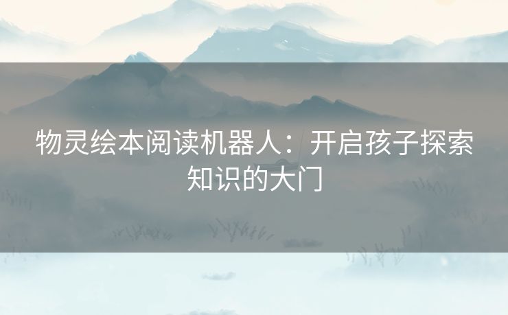 物灵绘本阅读机器人：开启孩子探索知识的大门