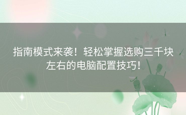 指南模式来袭！轻松掌握选购三千块左右的电脑配置技巧！