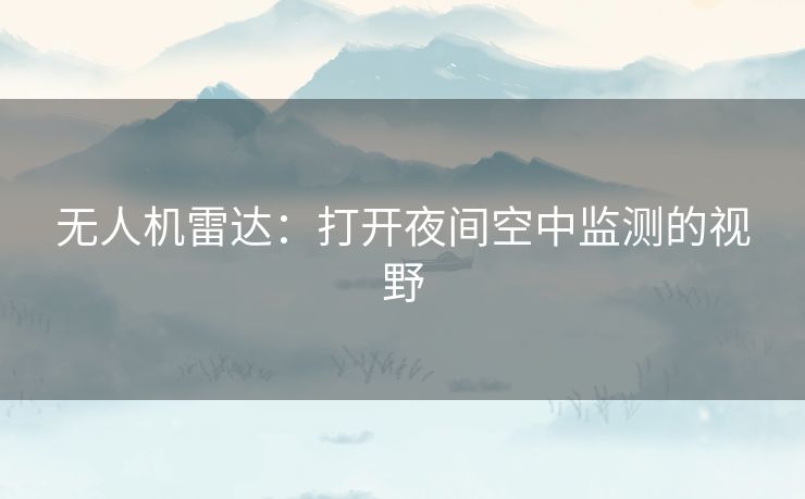 无人机雷达：打开夜间空中监测的视野