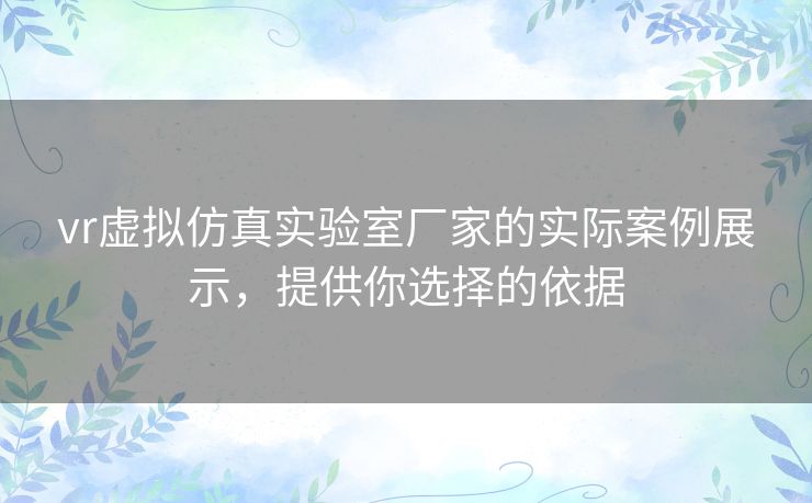 vr虚拟仿真实验室厂家的实际案例展示，提供你选择的依据