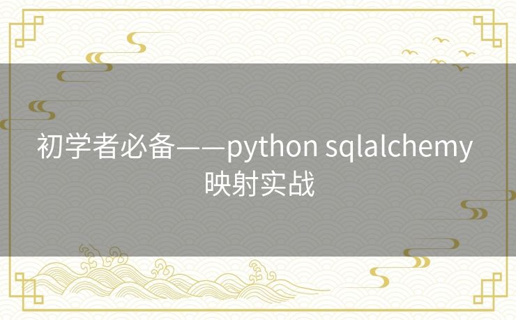 初学者必备——python sqlalchemy 映射实战