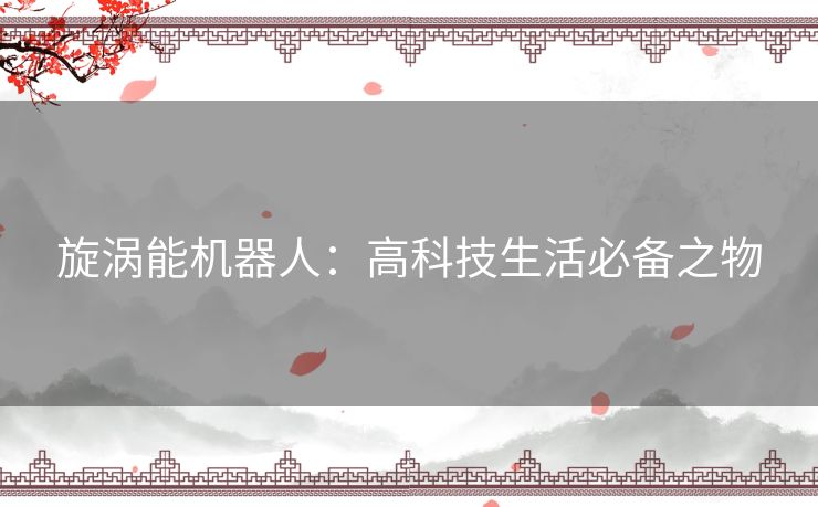 旋涡能机器人：高科技生活必备之物