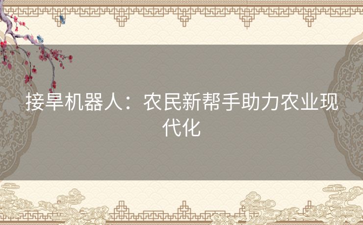 接旱机器人：农民新帮手助力农业现代化