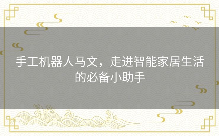 手工机器人马文，走进智能家居生活的必备小助手