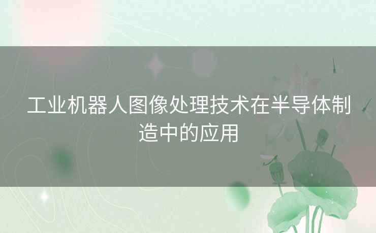 工业机器人图像处理技术在半导体制造中的应用
