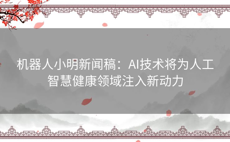 机器人小明新闻稿：AI技术将为人工智慧健康领域注入新动力