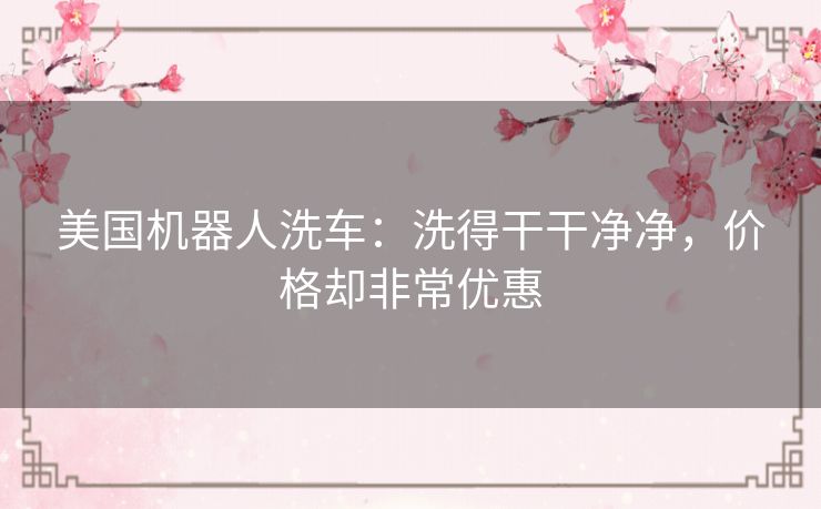 美国机器人洗车：洗得干干净净，价格却非常优惠