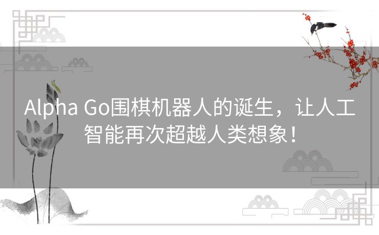 Alpha Go围棋机器人的诞生，让人工智能再次超越人类想象！