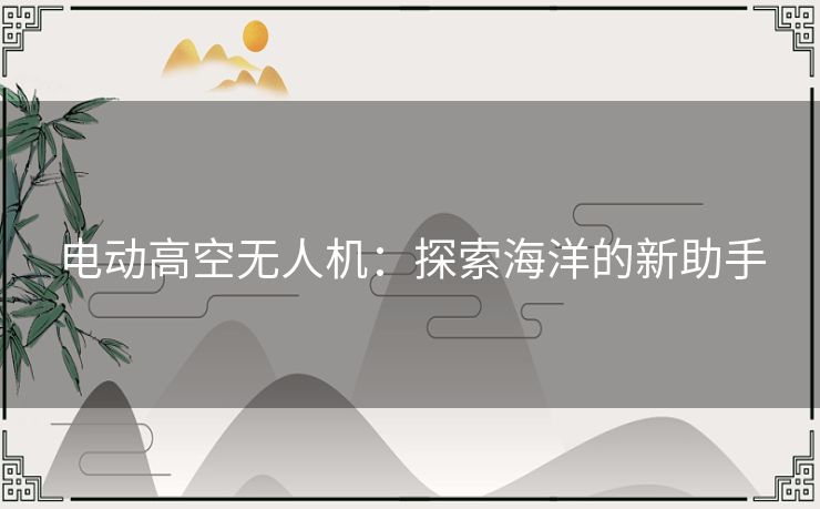 电动高空无人机：探索海洋的新助手