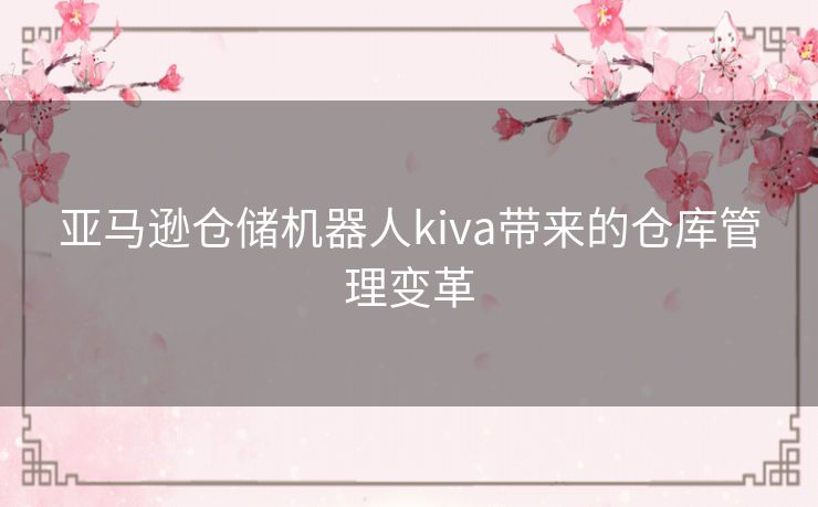 亚马逊仓储机器人kiva带来的仓库管理变革