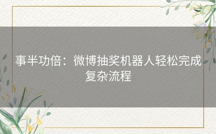 事半功倍：微博抽奖机器人轻松完成复杂流程