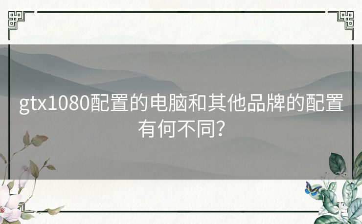 gtx1080配置的电脑和其他品牌的配置有何不同？