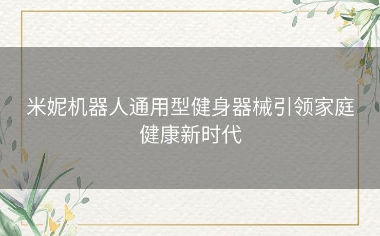 米妮机器人通用型健身器械引领家庭健康新时代