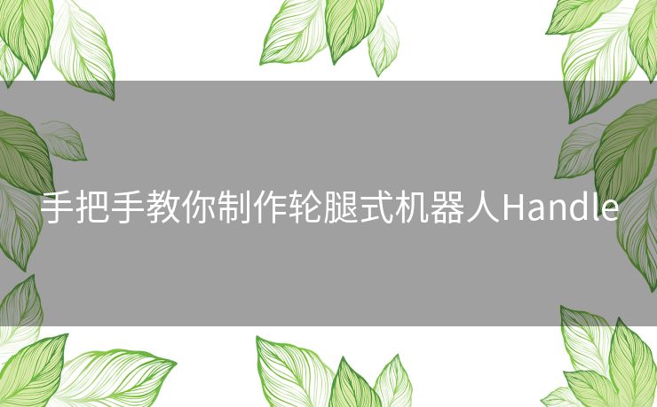 手把手教你制作轮腿式机器人Handle