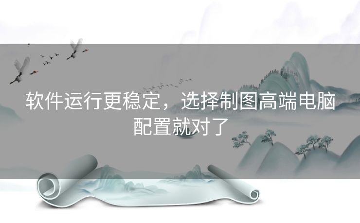 软件运行更稳定，选择制图高端电脑配置就对了