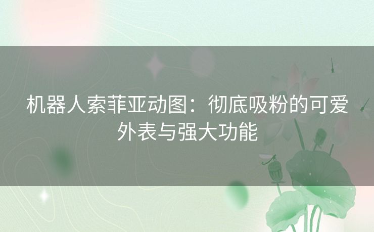 机器人索菲亚动图：彻底吸粉的可爱外表与强大功能
