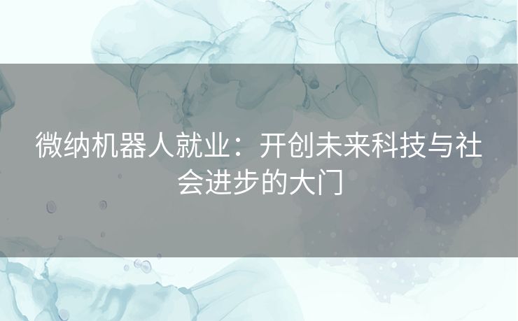 微纳机器人就业：开创未来科技与社会进步的大门