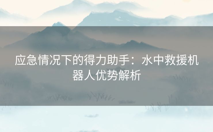 应急情况下的得力助手：水中救援机器人优势解析