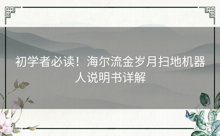 初学者必读！海尔流金岁月扫地机器人说明书详解