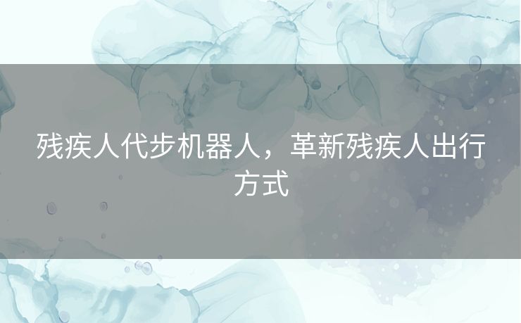 残疾人代步机器人，革新残疾人出行方式
