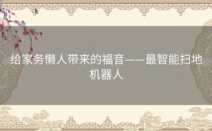 给家务懒人带来的福音——最智能扫地机器人