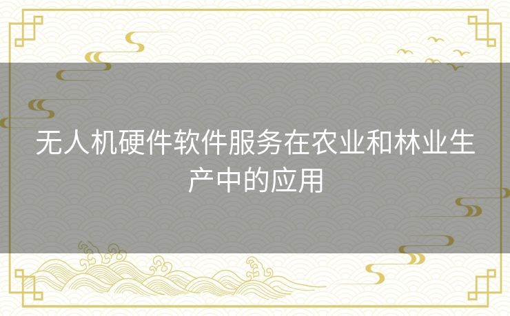 无人机硬件软件服务在农业和林业生产中的应用