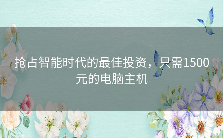 抢占智能时代的最佳投资，只需1500元的电脑主机