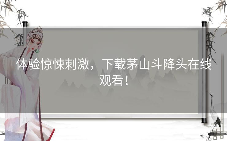 体验惊悚刺激，下载茅山斗降头在线观看！