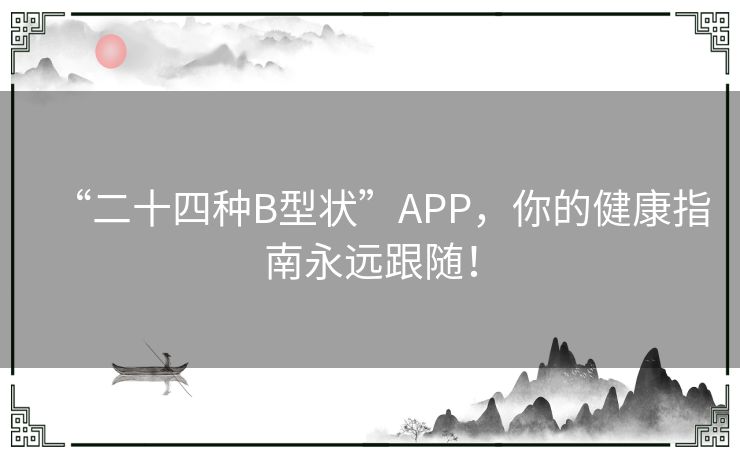 “二十四种B型状”APP，你的健康指南永远跟随！