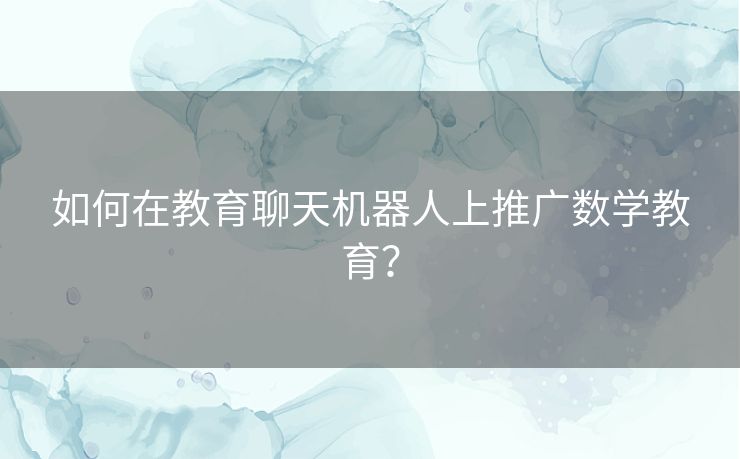 如何在教育聊天机器人上推广数学教育？