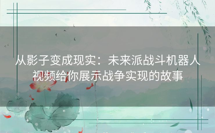 从影子变成现实：未来派战斗机器人视频给你展示战争实现的故事