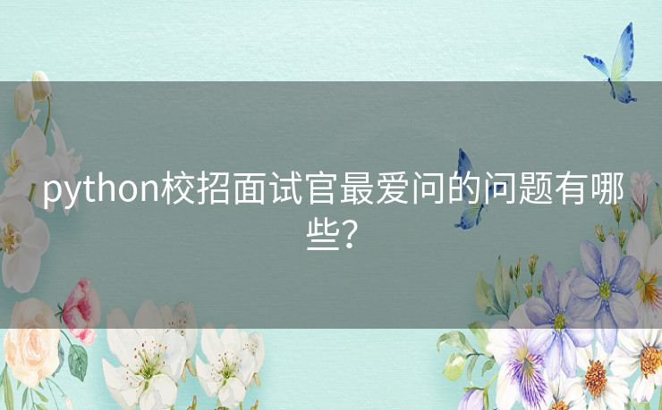 python校招面试官最爱问的问题有哪些？