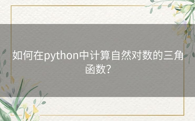 如何在python中计算自然对数的三角函数？
