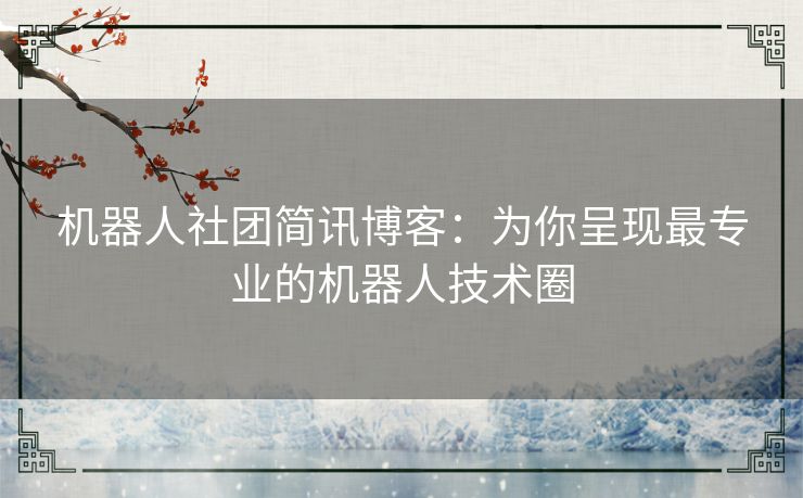 机器人社团简讯博客：为你呈现最专业的机器人技术圈