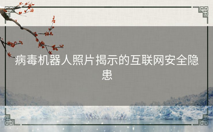 病毒机器人照片揭示的互联网安全隐患