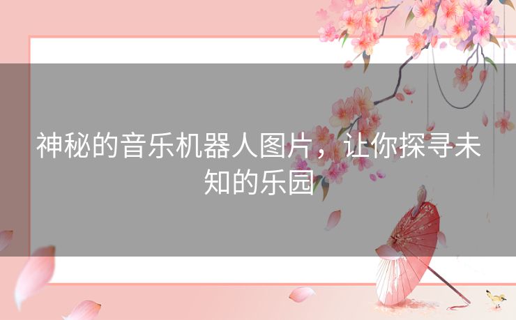 神秘的音乐机器人图片，让你探寻未知的乐园