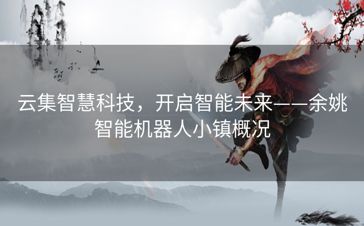 云集智慧科技，开启智能未来——余姚智能机器人小镇概况