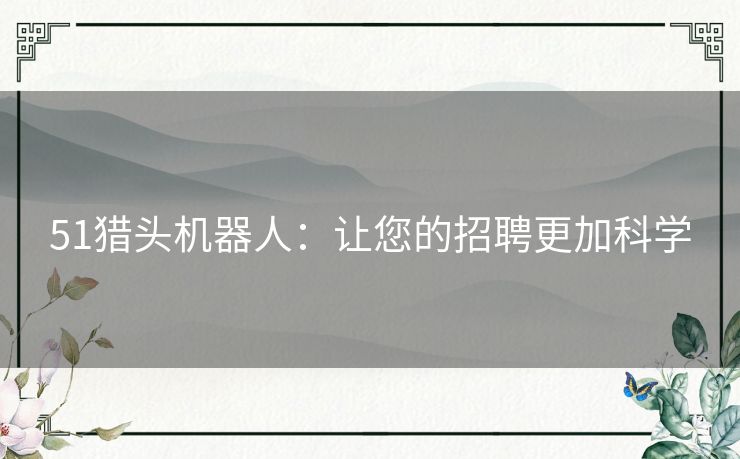 51猎头机器人：让您的招聘更加科学