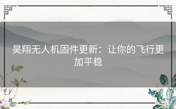 昊翔无人机固件更新：让你的飞行更加平稳